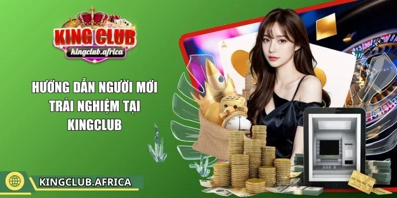Hướng dẫn người mới trải nghiệm tại KINGCLUB