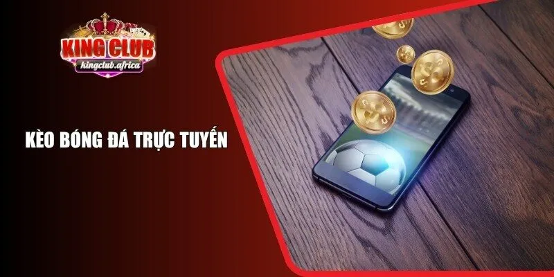 Kèo Bóng Đá Trực Tuyến KINGCLUB – Đánh Giá Và Lựa Chọn Hấp Dẫn